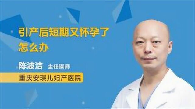 引产后短期又怀孕了怎么办?主任医师支招