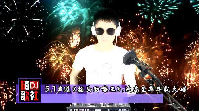 5.1声道《摇头劲嗨王》,迪高至尊车载大碟!