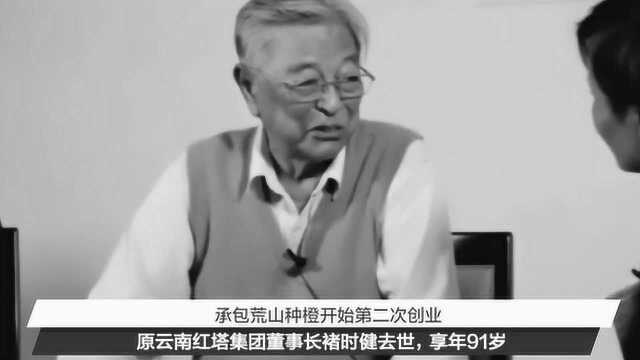 原云南红塔集团董事长褚时健去世,结束了传奇一生,享年91岁