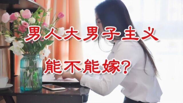 大男子主义的男人,有哪些特征?能不能嫁?