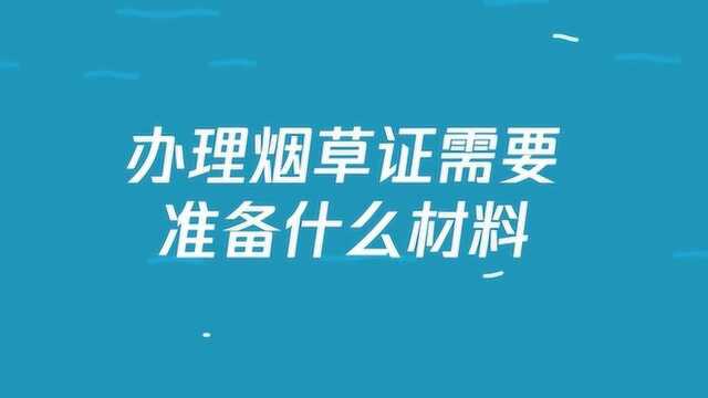 办理烟草证需要准备什么材料?