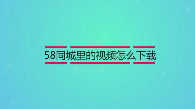 58同城里的视频如何下载