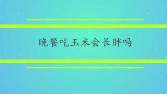 晚餐吃玉米会长胖吗?