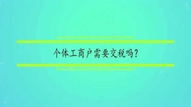 个体工商户需要交税吗?