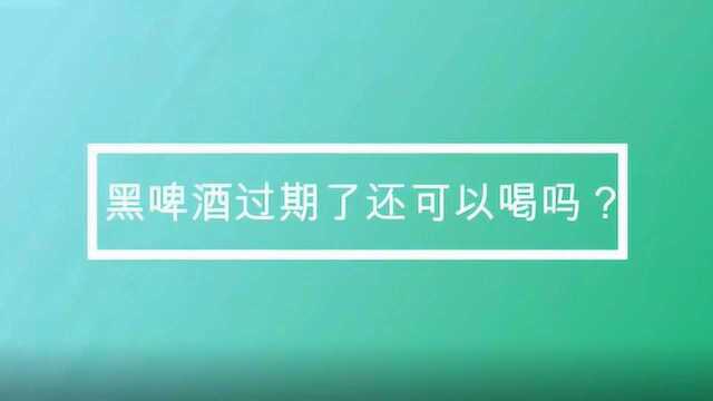 黑啤酒过期了还可以喝吗?