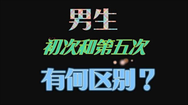 男生的第一次和第五次有什么区别,你中招了么?