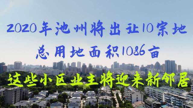 池州将出让10块地,面积超千亩,这些小区业主迎来新邻居