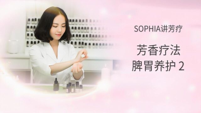 【芳灸儿】导师 SOPHIA讲芳疗课程七:脾胃养护之二