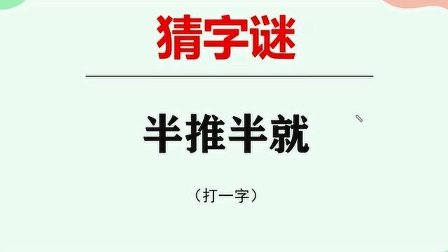 趣味猜字谜:半推半就,你知道是哪个字吗?