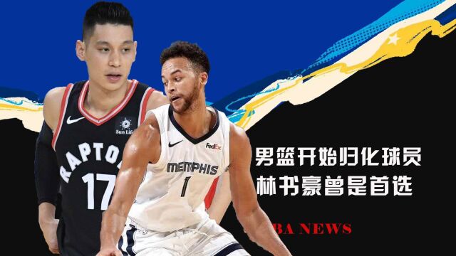 男篮归化球员名单出炉!NBA顶级前锋入选!林书豪本来是第一选择