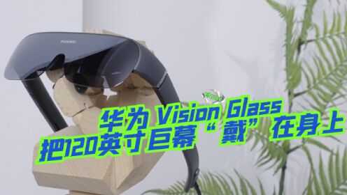 华为Vision Glass体验：秒变120英寸电影院！