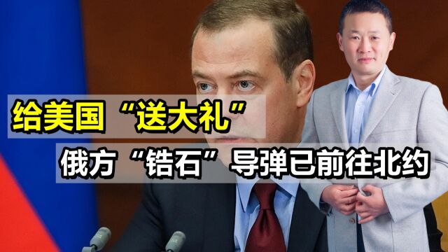 给美国送大礼!梅德韦杰夫:“锆石”导弹已发往北约,可抵近部署