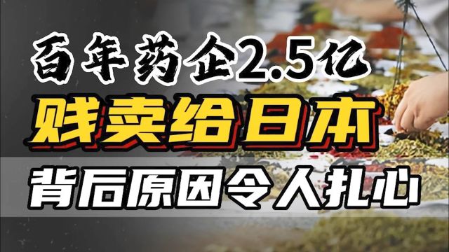 日本大量收购中药企业,百年药企2.5亿贱卖,让国人心痛