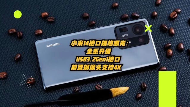 小米14接口规格曝光:全系升级USB3.2Gen1接口,前置镜头支持4K