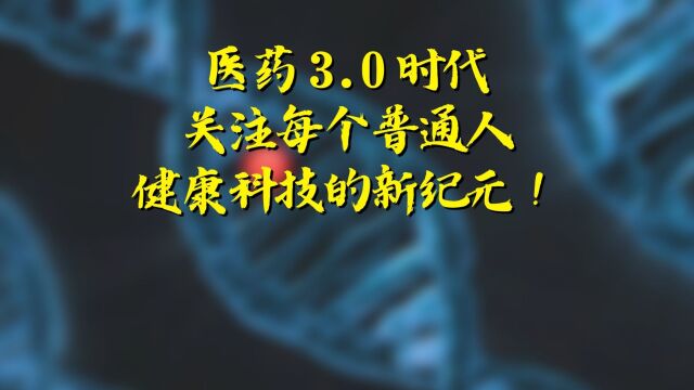 医药3.0时代,关注每个普通人,健康科技的新纪元!