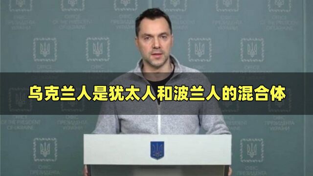 离谱言论!泽连斯基前顾问:乌克兰人是犹太人和波兰人的混合体