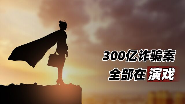 300亿诈骗案:全部在演戏