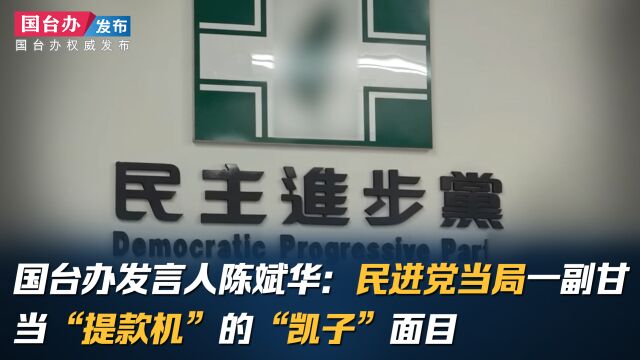 国台办发言人陈斌华:民进党当局一副甘当“提款机”的“凯子”面目