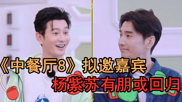 《中餐厅8》拟邀名单公布,苏有朋杨紫回归,王嘉尔黄子韬加盟