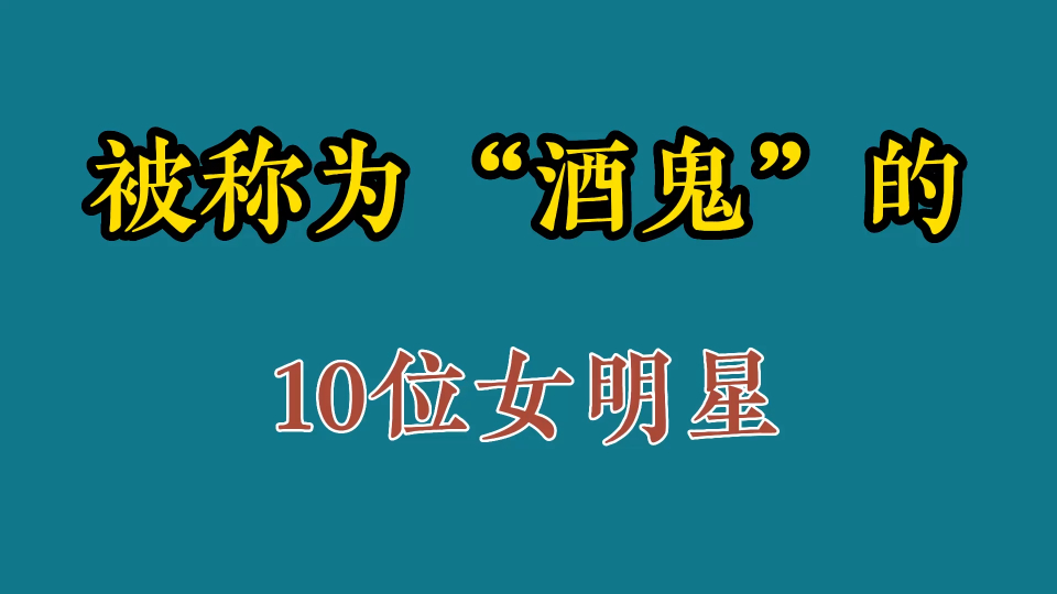 被称为"酒鬼"的10位女明星,美貌与酒量并存,你最想跟谁喝?