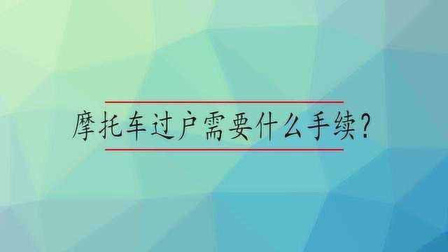 摩托车过户需要什么手续?