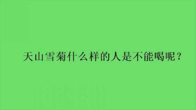 天山雪菊什么样的人是不能喝呢?