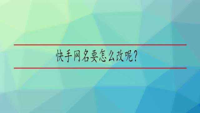 快手网名要怎么改呢?