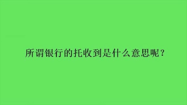 所谓银行的托收到是什么意思呢?