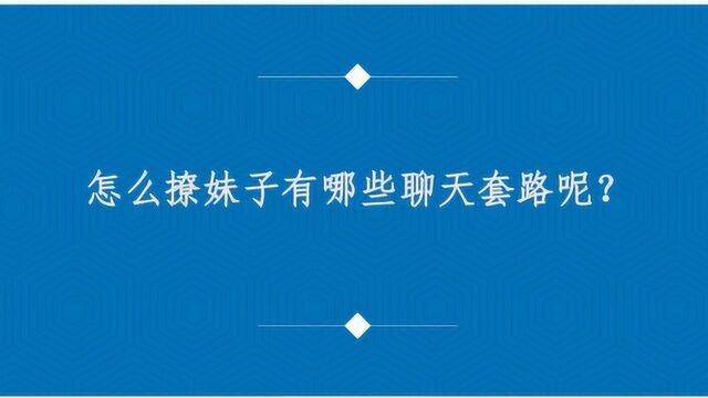 怎么撩妹子有哪些聊天套路呢?