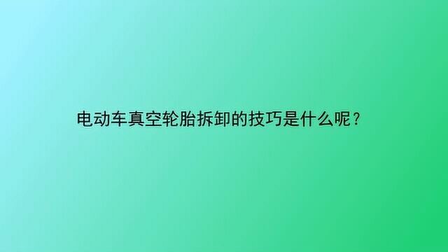 电动车真空轮胎拆卸的技巧是什么呢?