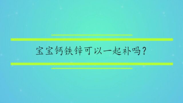 宝宝钙铁锌可以一起补吗?