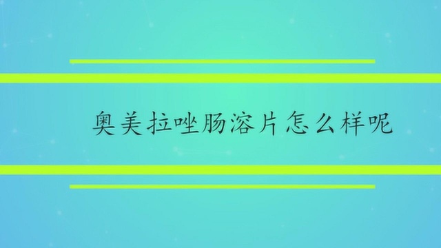 奥美拉唑肠溶片怎么样呢