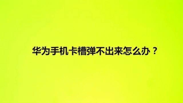 华为手机卡槽弹不出来怎么办?