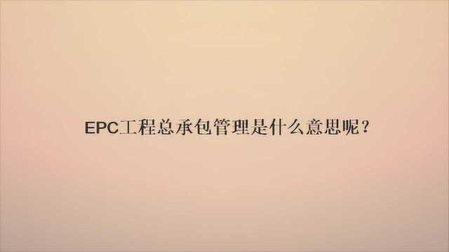 EPC工程总承包管理是什么意思呢?