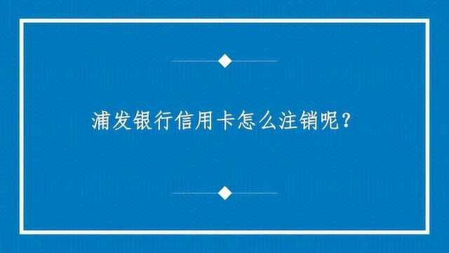 浦发银行信用卡怎么注销呢?