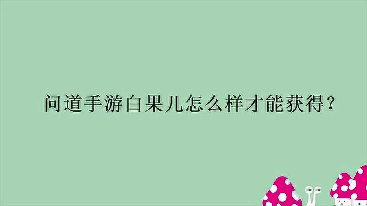 问道手游白果儿怎么样才能获得?腾讯视频