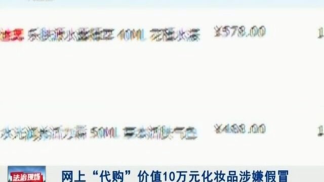 网上“代购” 10万元化妆品涉嫌假冒,大牌全是假货!