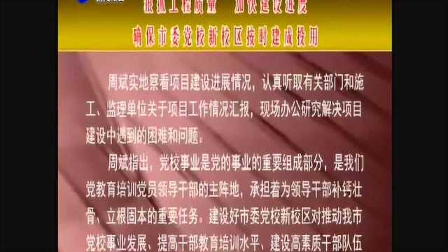 周斌到市委党校新校区项目调研 狠抓工程质量 加快建设进度