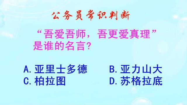 公务员常识判断,吾爱吾师吾更爱真理,是谁的名言呢