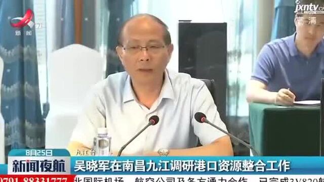 吴晓军在南昌九江调研港口资源整合工作