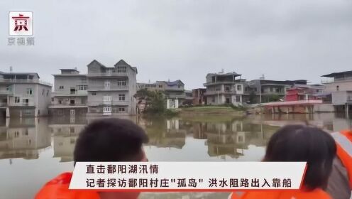 直击鄱阳湖汛情！记者探访鄱阳村庄"孤岛"，洪水阻路出入靠船！