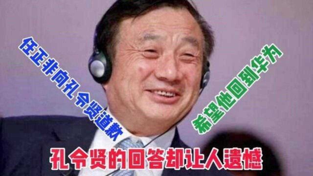 任正非向孔令贤道歉,希望他回到华为,孔令贤的回答却让人遗憾