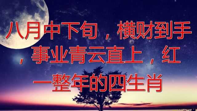 八月中下旬,横财到手,事业青云直上,红火一整年的四生肖