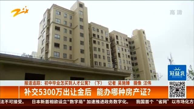 初中毕业怎买到人才公寓?:补交5300万出让金后 能办哪种房产证?