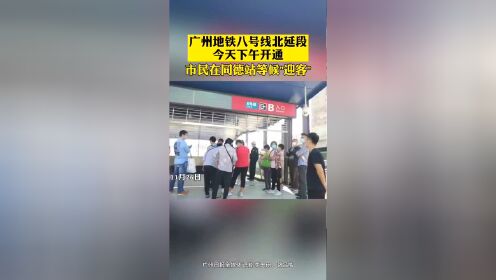 #热点速看#广州地铁8号线北延段今天下午开通，许多市民在同德站等“饮头啖汤”