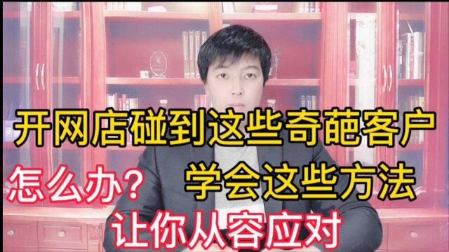 开网店碰到这些奇葩客户怎么办?学会这些方法,让你从容应对