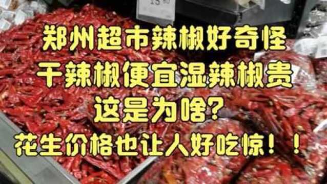 郑州超市干辣椒价格比青辣椒便宜一半?好奇怪!花生价格让人吃惊