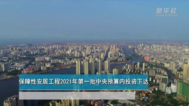 财经网来|保障性安居工程2021年第一批中央预算内投资下达