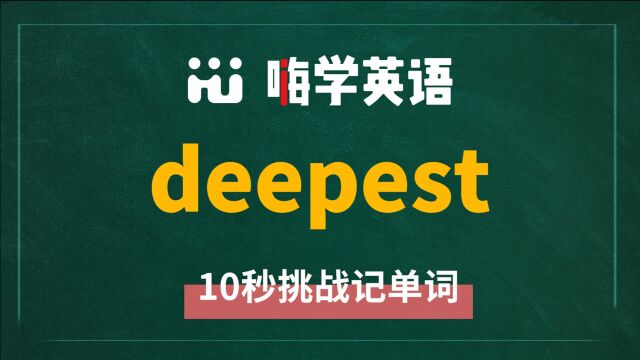 英语单词 deepest 是什么意思,同根词是什么,同近义词是什么,怎么使用呢,你知道吗