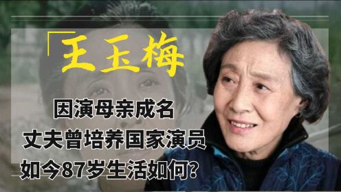 王玉梅：因演母亲成名，丈夫曾培养国家演员，如今87岁生活如何？